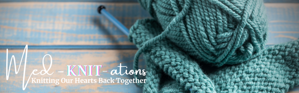 Tuesdays, May 14 - Med-Knit-ations: Knitting Our Hearts Back Together